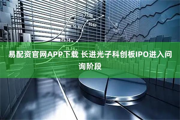 易配资官网APP下载 长进光子科创板IPO进入问询阶段