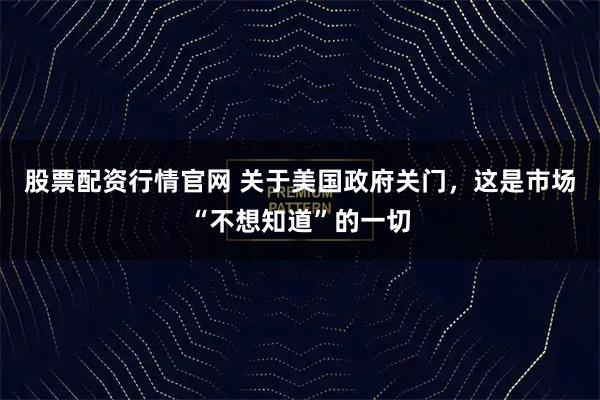 股票配资行情官网 关于美国政府关门，这是市场“不想知道”的一切