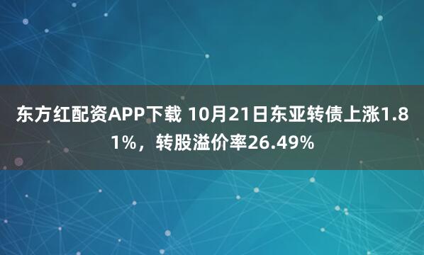 东方红配资APP下载 10月21日东亚转债上涨1.81%，转股溢价率26.49%