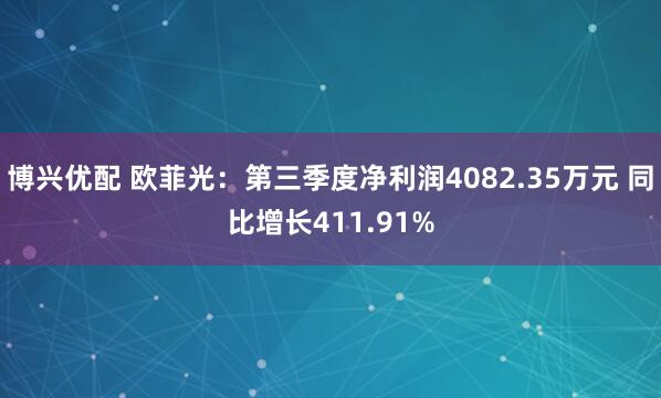 博兴优配 欧菲光：第三季度净利润4082.35万元 同比增长411.91%