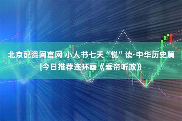 北京配资网官网 小人书七天“悦”读·中华历史篇|今日推荐连环画《垂帘听政》