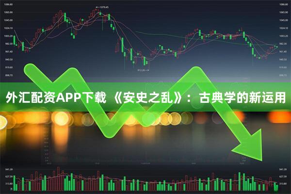 外汇配资APP下载 《安史之乱》：古典学的新运用