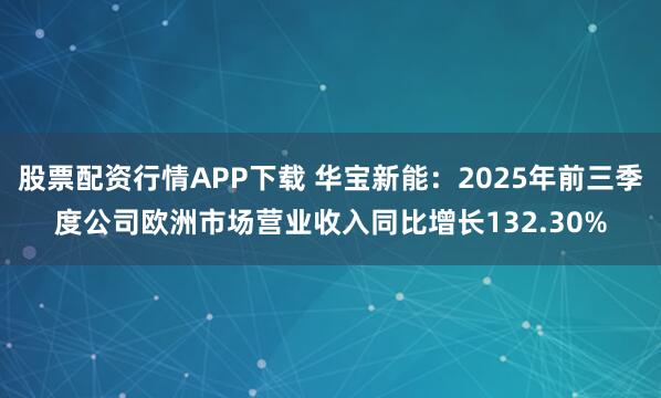 股票配资行情APP下载 华宝新能:2025年前三季度公司欧洲市场营业收入同比增长132.30%