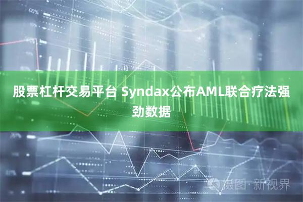 股票杠杆交易平台 Syndax公布AML联合疗法强劲数据