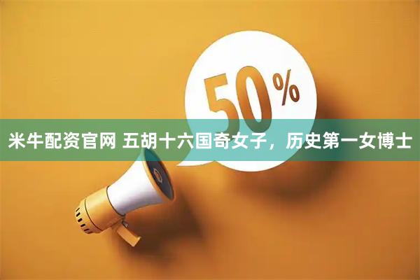 米牛配资官网 五胡十六国奇女子，历史第一女博士