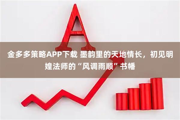 金多多策略APP下载 墨韵里的天地情长，初见明媓法师的“风调雨顺”书幡