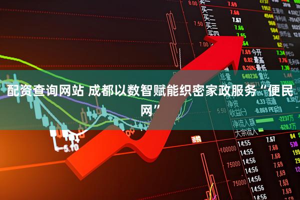 配资查询网站 成都以数智赋能织密家政服务“便民网”