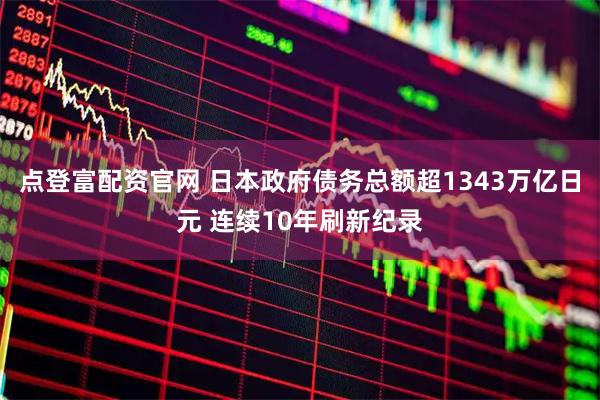 点登富配资官网 日本政府债务总额超1343万亿日元 连续10年刷新纪录